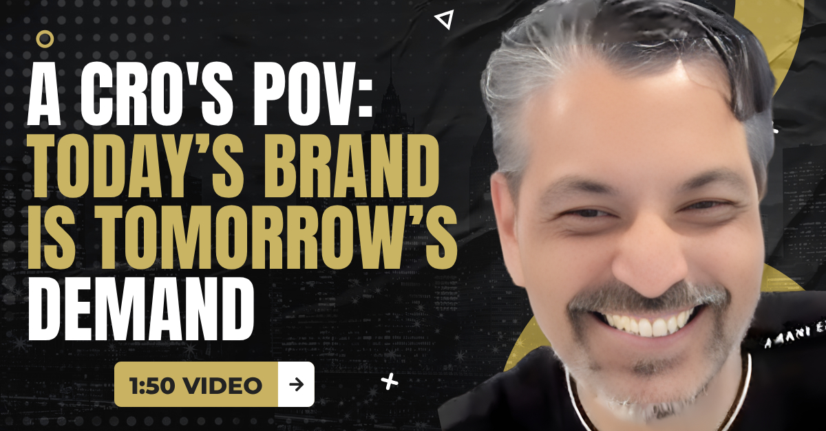 Read more about the article (1:50 Summary Video) A CRO’s POV: Today’s Brand is Tomorrow’s Demand. 