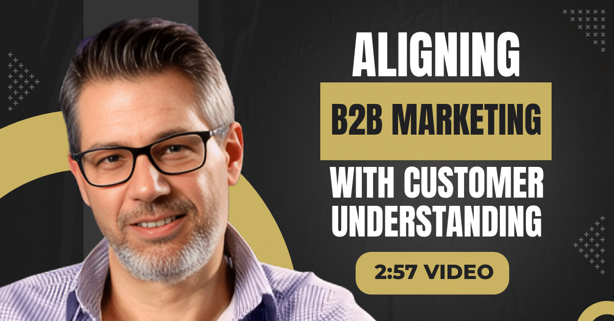 Read more about the article (2:57 Summary Video) “Aligning B2B Marketing With Customer Understanding”