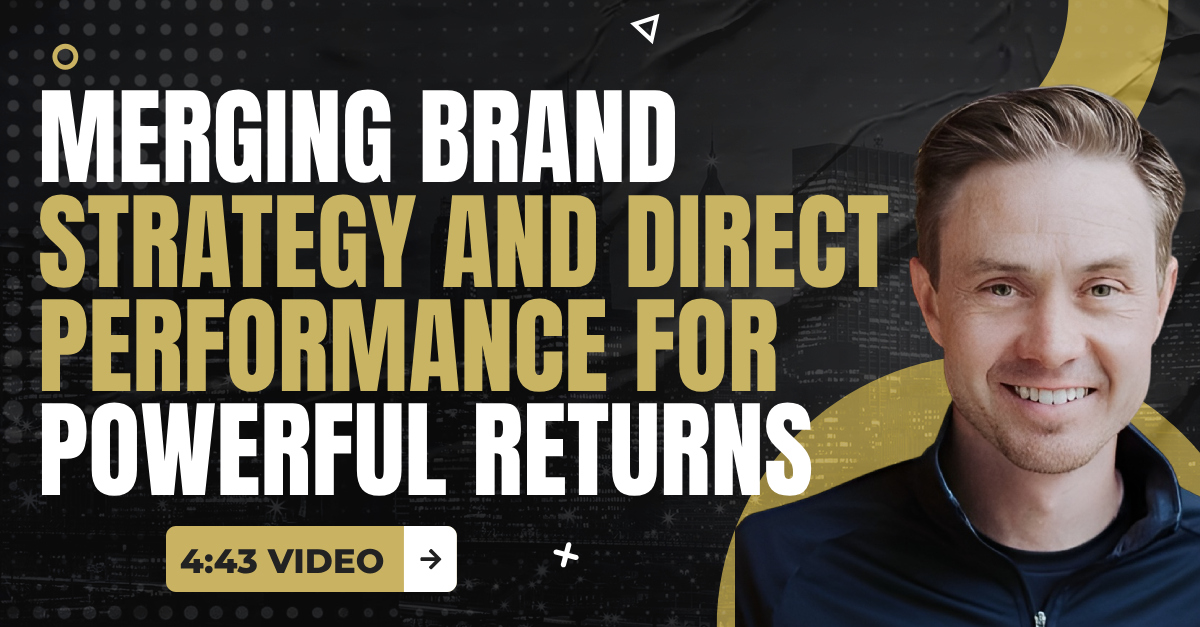 Read more about the article (4:43 Summary Video) “Merging Brand Strategy and Direct Performance for Powerful Returns”