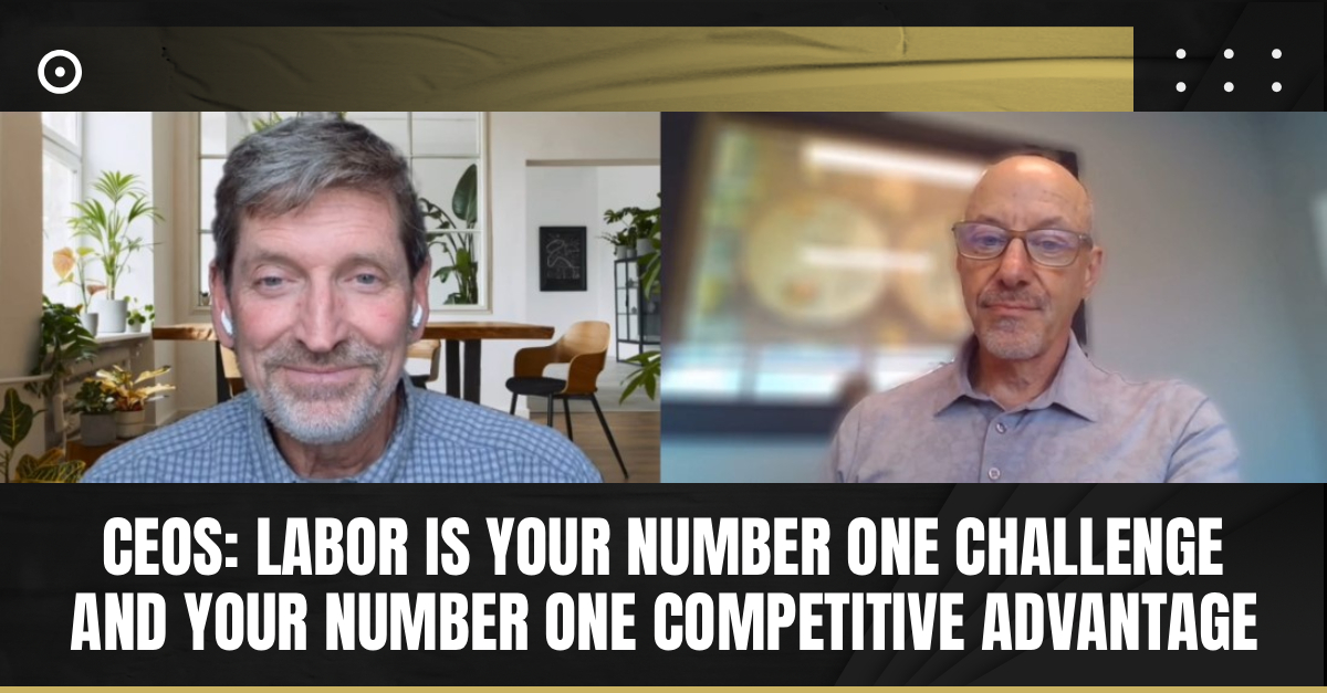 Read more about the article CEOs: Labor Is Your Number One Challenge and Your Number One Competitive Advantage